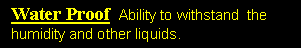 Text Box: Water Proof  Ability to withstand  the humidity and other liquids.       